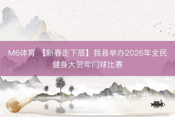M6体育 【新春走下层】我县举办2026年全民健身大贺年门球比赛