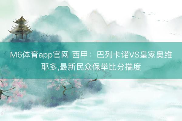 M6体育app官网 西甲：巴列卡诺VS皇家奥维耶多,最新民众保举比分揣度