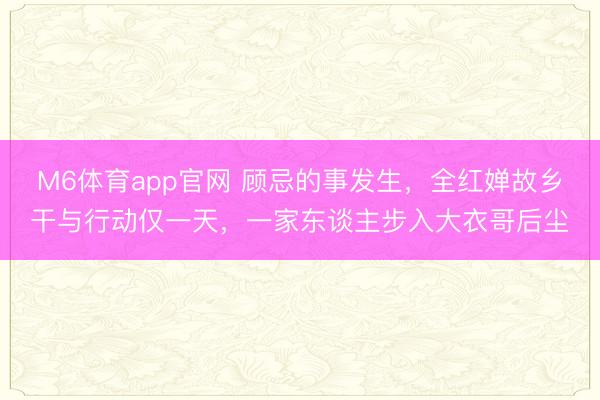 M6体育app官网 顾忌的事发生,全红婵故乡干与行动仅一天,一家东谈主步入大衣哥后尘