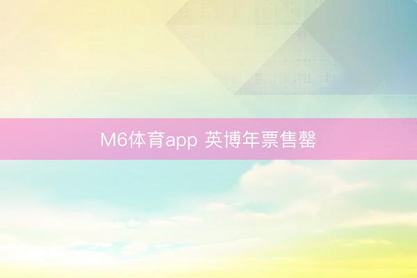 M6体育app 英博年票售罄