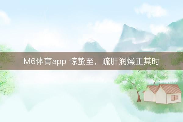 M6体育app 惊蛰至,疏肝润燥正其时