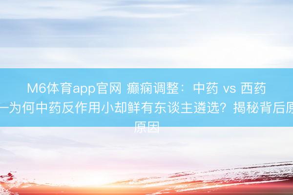 M6体育app官网 癫痫调整:中药 vs 西药——为何中药反作用小却鲜有东谈主遴选?揭秘背后原因