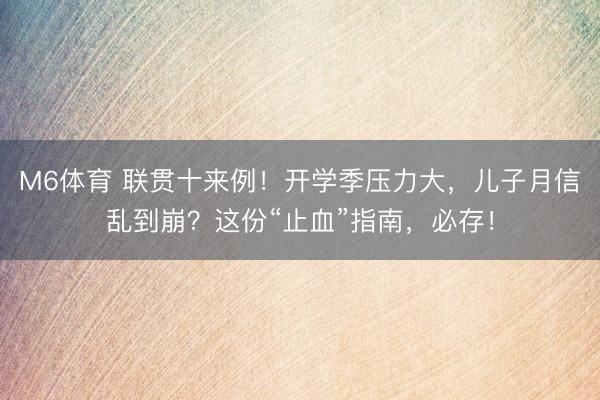 M6体育 联贯十来例！开学季压力大，儿子月信乱到崩？这份“止血”指南，必存！