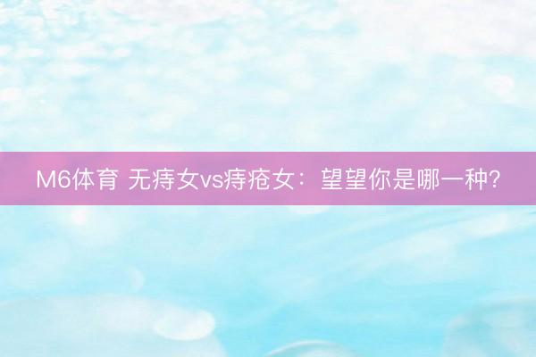M6体育 无痔女vs痔疮女：望望你是哪一种？
