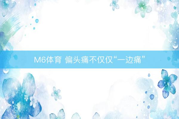 M6体育 偏头痛不仅仅“一边痛”