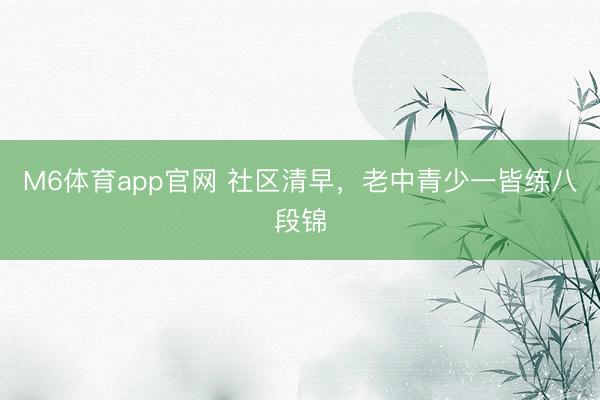 M6体育app官网 社区清早，老中青少一皆练八段锦