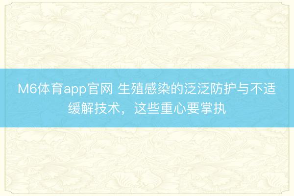 M6体育app官网 生殖感染的泛泛防护与不适缓解技术，这些重心要掌执