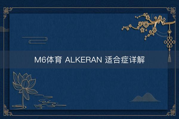 M6体育 ALKERAN 适合症详解