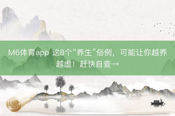 M6体育app 这8个“养生”俗例，可能让你越养越虚！赶快自查→