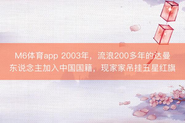 M6体育app 2003年,流浪200多年的达曼东说念主加入中国国籍,现家家吊挂五星红旗