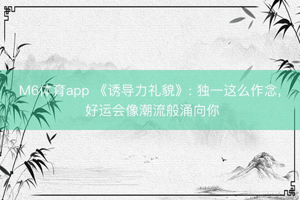 M6体育app 《诱导力礼貌》: 独一这么作念, 好运会像潮流般涌向你