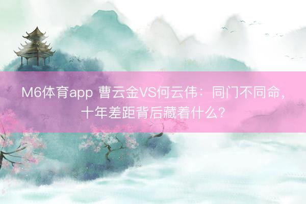 M6体育app 曹云金VS何云伟：同门不同命，十年差距背后藏着什么？