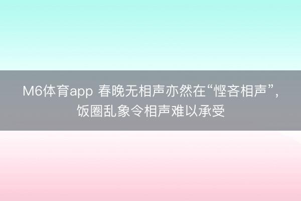 M6体育app 春晚无相声亦然在“悭吝相声”，饭圈乱象令相声难以承受