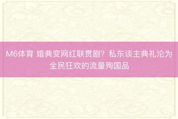M6体育 婚典变网红联贯剧？私东谈主典礼沦为全民狂欢的流量殉国品