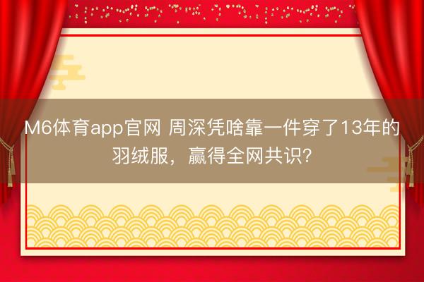 M6体育app官网 周深凭啥靠一件穿了13年的羽绒服,赢得全网共识?