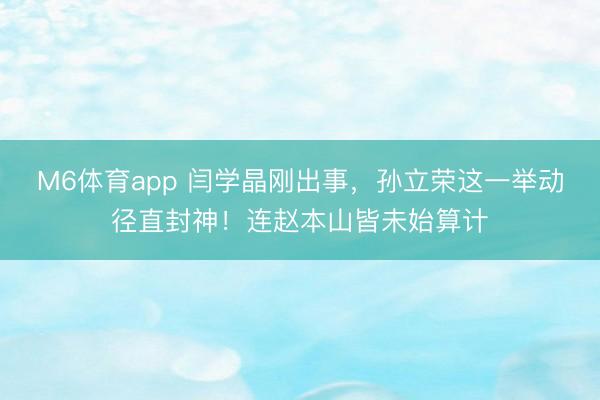 M6体育app 闫学晶刚出事，孙立荣这一举动径直封神！连赵本山皆未始算计