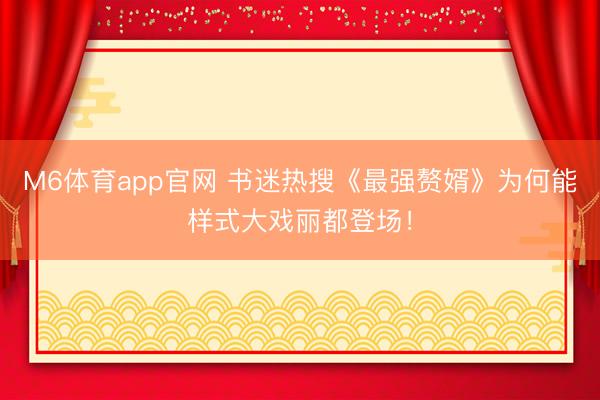 M6体育app官网 书迷热搜《最强赘婿》为何能样式大戏丽都登场！