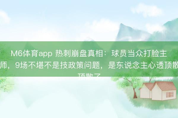 M6体育app 热刺崩盘真相：球员当众打脸主教师，9场不堪不是技政策问题，是东说念主心透顶散了