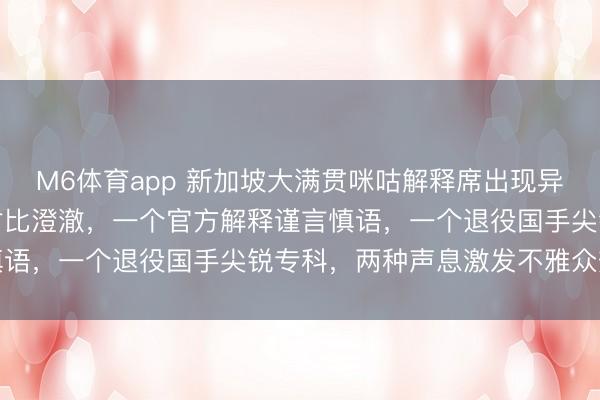 M6体育app 新加坡大满贯咪咕解释席出现异事，归并比赛两直播间对比澄澈，一个官方解释谨言慎语，一个退役国手尖锐专科，两种声息激发不雅众热议