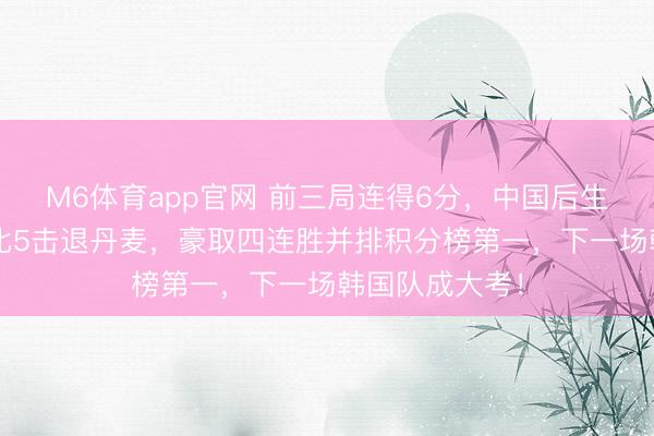 M6体育app官网 前三局连得6分，中国后生女子冰壶队9比5击退丹麦，豪取四连胜并排积分榜第一，下一场韩国队成大考！