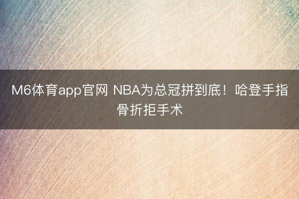 M6体育app官网 NBA为总冠拼到底！哈登手指骨折拒手术