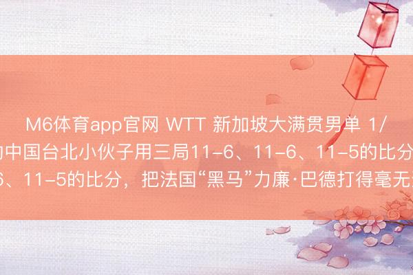 M6体育app官网 WTT 新加坡大满贯男单 1/32 决赛：这个23岁的中国台北小伙子用三局11-6、11-6、11-5的比分，把法国“黑马”力廉·巴德打得毫无还手之力