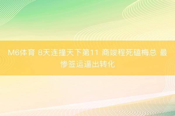 M6体育 8天连撞天下第11 商竣程死磕梅总 最惨签运逼出转化