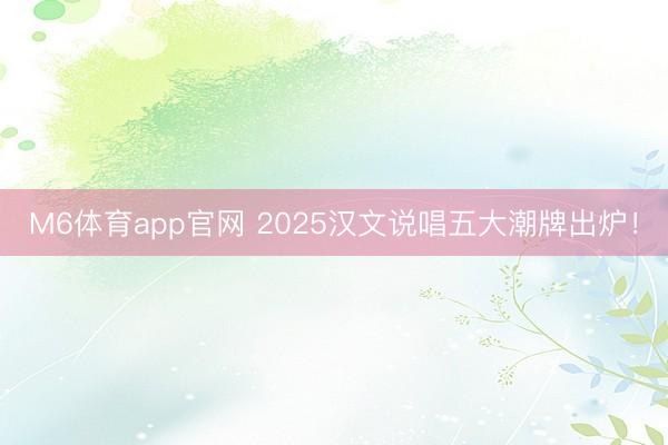 M6体育app官网 2025汉文说唱五大潮牌出炉！