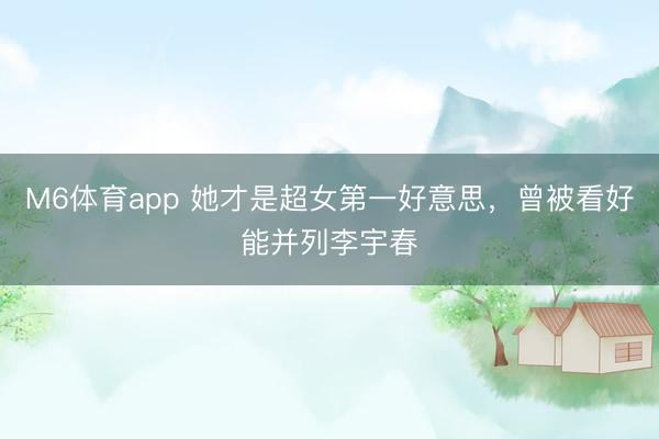 M6体育app 她才是超女第一好意思，曾被看好能并列李宇春