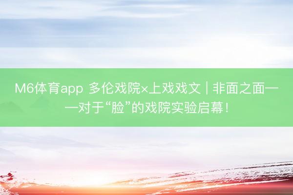 M6体育app 多伦戏院×上戏戏文 | 非面之面——对于“脸”的戏院实验启幕！
