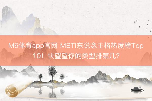 M6体育app官网 MBTI东说念主格热度榜Top10！快望望你的类型排第几？