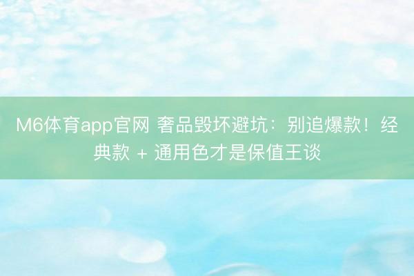 M6体育app官网 奢品毁坏避坑：别追爆款！经典款 + 通用色才是保值王谈