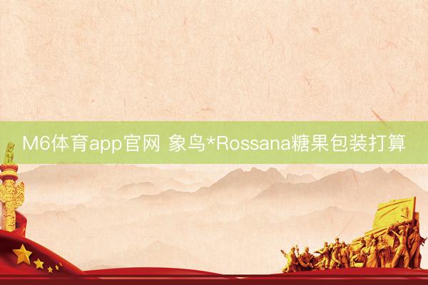 M6体育app官网 象鸟*Rossana糖果包装打算