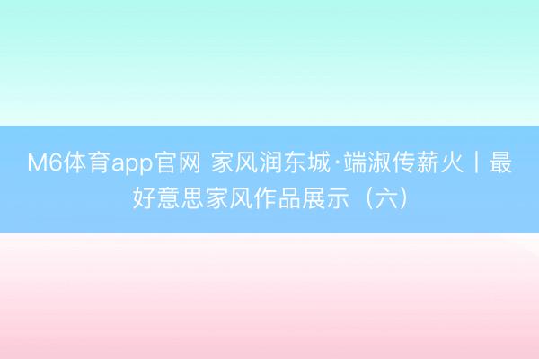 M6体育app官网 家风润东城·端淑传薪火丨最好意思家风作品展示（六）