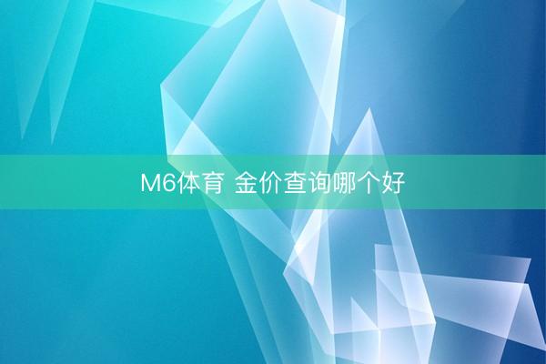 M6体育 金价查询哪个好