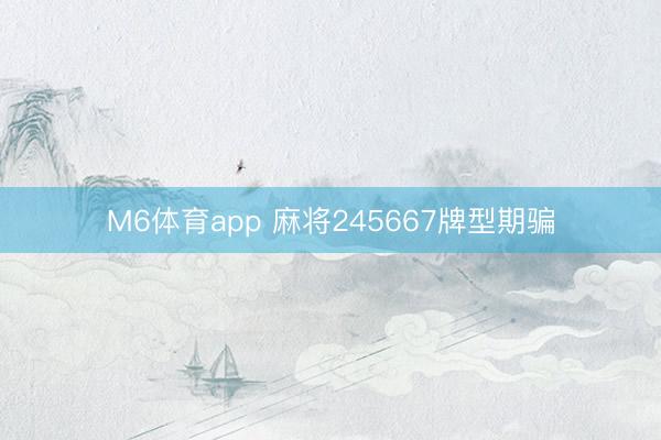 M6体育app 麻将245667牌型期骗