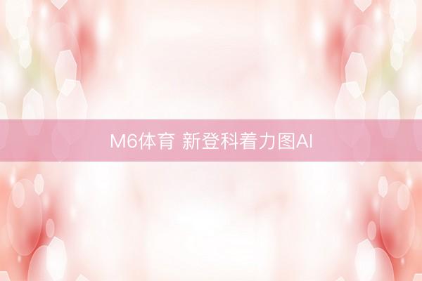 M6体育 新登科着力图AI