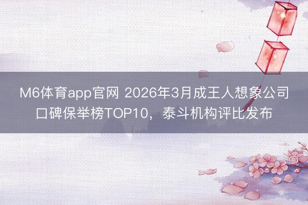 M6体育app官网 2026年3月成王人想象公司口碑保举榜TOP10，泰斗机构评比发布