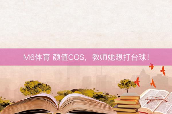 M6体育 颜值COS，教师她想打台球！