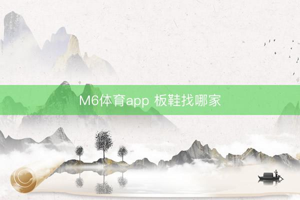 M6体育app 板鞋找哪家