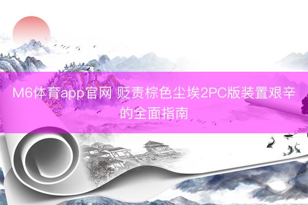 M6体育app官网 贬责棕色尘埃2PC版装置艰辛的全面指南
