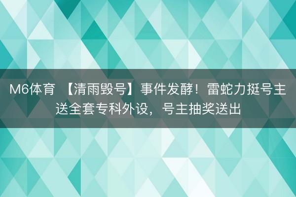 M6体育 【清雨毁号】事件发酵！雷蛇力挺号主送全套专科外设，号主抽奖送出