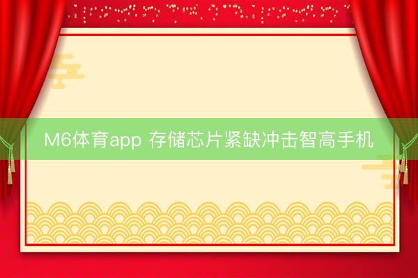 M6体育app 存储芯片紧缺冲击智高手机