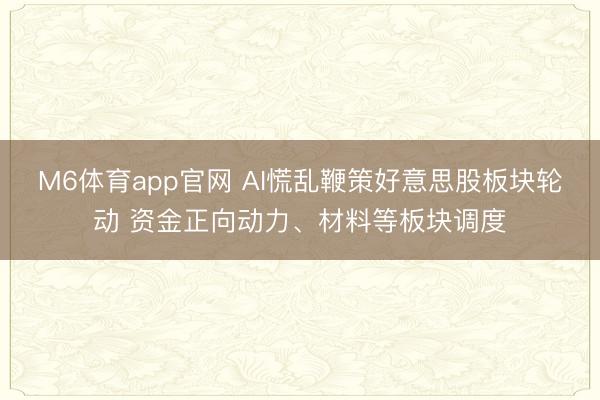 M6体育app官网 AI慌乱鞭策好意思股板块轮动 资金正向动力、材料等板块调度