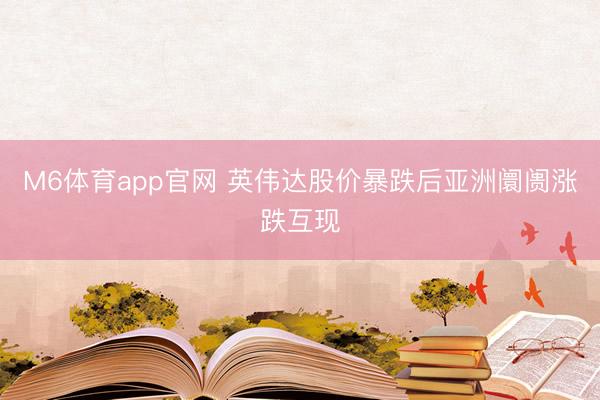 M6体育app官网 英伟达股价暴跌后亚洲阛阓涨跌互现