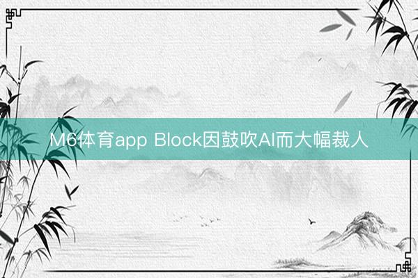 M6体育app Block因鼓吹AI而大幅裁人
