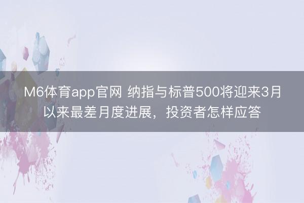 M6体育app官网 纳指与标普500将迎来3月以来最差月度进展，投资者怎样应答