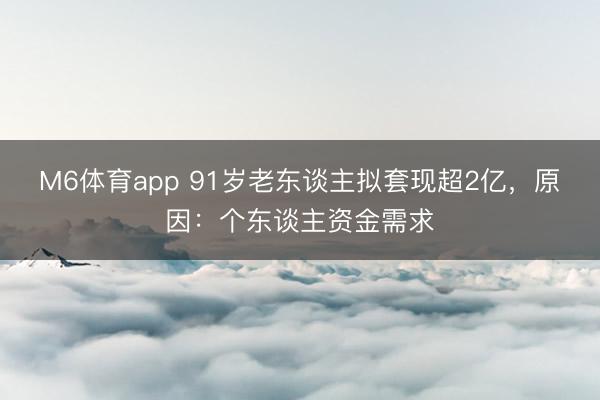 M6体育app 91岁老东谈主拟套现超2亿，原因：个东谈主资金需求