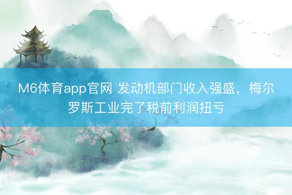M6体育app官网 发动机部门收入强盛，梅尔罗斯工业完了税前利润扭亏