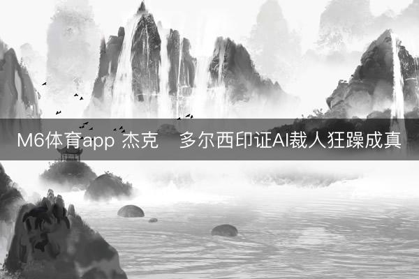 M6体育app 杰克・多尔西印证AI裁人狂躁成真